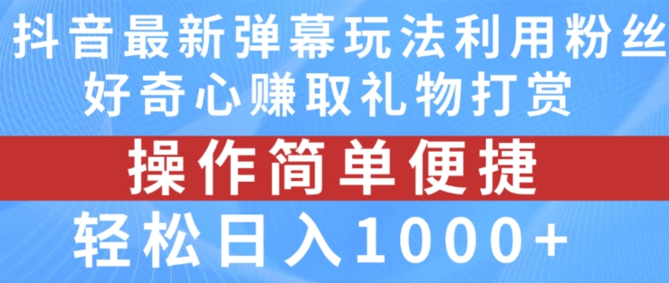 抖音弹幕最新玩法，利用粉丝好奇心赚取礼物打赏，轻松日入1000+【揭秘】