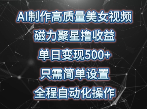 AI制作高质量美女视频，磁力聚星撸收益，单日变现500+，只需简单设置，全程自动化操作【揭秘】