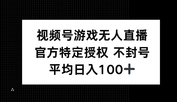 视频号游戏无人直播，官方特定授权，不违规不封号， 单日收益平均100+