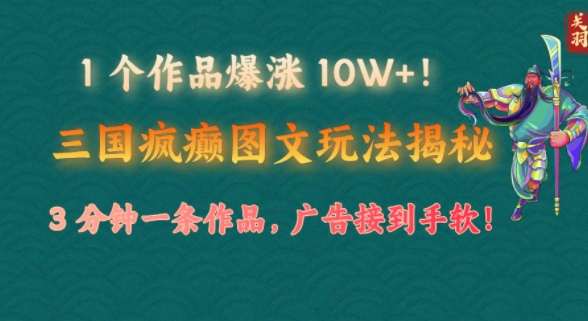 1 个作品爆涨 10W+!三国疯癫图文玩法揭秘，3 分钟一条作品，广告接到手软!(附详细教学)